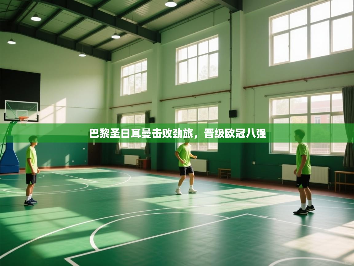 巴黎圣日耳曼击败劲旅，晋级欧冠八强