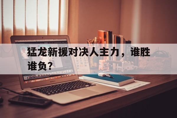 包含猛龙新援对决人主力，谁胜谁负？的词条